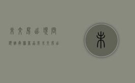 未交房出现问题谁承担（商品房未交房出现质量问题怎么解决问题）