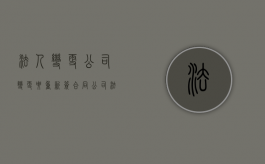 法人变更公司变更要重新签合同（公司法人变更需要原法人签字吗）