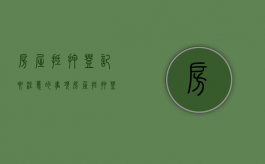 房屋抵押登记要注意的事项（房屋抵押登记要注意的事项和细节）