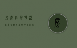 房产抵押情况怎么查询？（房产抵押登记信息怎么查询）