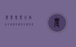 农业专业合作社的经营范围是什么（农业专业合作社的经营范围是什么意思）