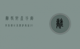离婚财产分割与赔偿计算标准最新2022（离婚时财产怎么分配?）