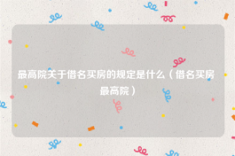 最高院关于借名买房的规定是什么（借名买房 最高院）