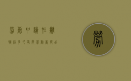劳动申请在离职后多久有效（劳动者提出离职申请后几天可以走）