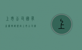 上市公司国有产权转让规定（上市公司国有产权转让政策）