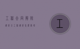 工程合同解除违约金（工程违约怎么处理）