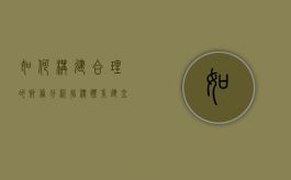 如何构建合理的财务分析指标体系（建立财务分析内容与理论体系的关键）