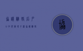 协议离婚后户口如何办理手续（协议离婚户口所在地办理吗）