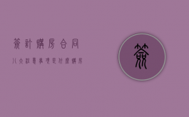 签订购房合同八大注意事项是什么（购房签订合同需要注意哪些细节）