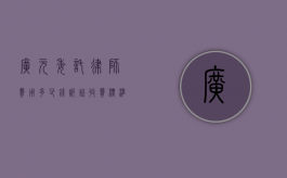 广元委托律师费用多少钱,诉讼收费标准参考（广元律师电话号码是多少）