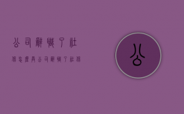 公司辞职了,社保怎么弄（公司辞职了社保）