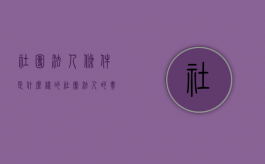 社团法人条件是什么样的（社团法人的责任和义务）