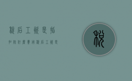 税后工资是指扣除什么费用（税后工资是指扣除什么基数）