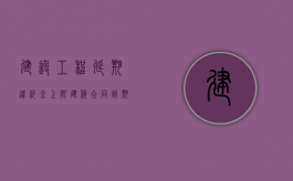 建设工程延期违约金上限（建筑合同到期如何延期）