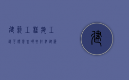 建筑工程施工许可证需要哪些材料（建筑工程施工许可证办理需要哪些条件）