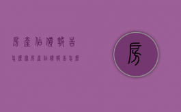 房产估价报告怎么写（房产估价报告怎么获得）