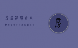 房屋租赁合同期限至少多久（房屋租赁合同期限至少多久）