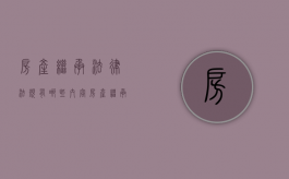 房产继承法律法规有哪些内容（房产继承的法律条文是什么）