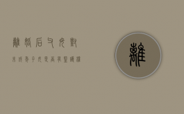 离婚后父母对未成年子女是否有监护权（父母离婚后子女监护人是谁）