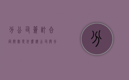 分公司签订合同限制是什么？（总公司与分公司签订的协议怎么写）