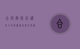 合同解除后违约方要承担违约责任吗为什么（合同解除后违约赔偿）