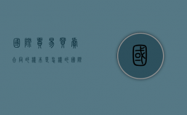 国际贸易买卖合同的样本是怎样的（国际贸易买卖合同书怎么写）