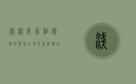 浅谈房屋租赁纠纷处理（出现房屋租赁合同纠纷应该怎么处理）