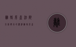 离婚房产法院强制执行的标准（离婚房产强制执行过户流程）