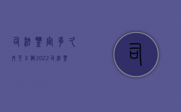 司法鉴定多久内可以做2022（司法鉴定几天内做）