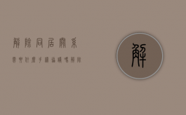 解除同居关系需要什么手续协议吗（解除同居关系的条件）