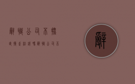 辞职公司不批直接走给钱吗（辞职公司不给批应该去哪投诉）