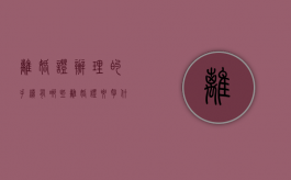 离婚证办理的手续有哪些（离婚证要拿什么证件）