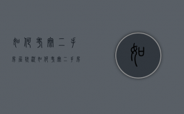 如何考察二手房屋状况（如何考察二手房屋状况问题）