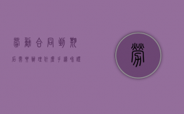 劳动合同到期后需要办理什么手续和证件（劳动合同到期后怎么办）