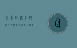 企业拆迁如何进行拆迁谈判（企业拆迁怎么赔）