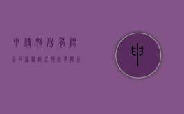 申请股份有限公司流程（设立股份有限公司须具备哪些条件）