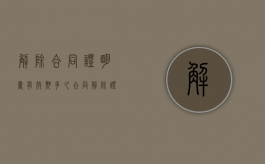 解除合同证明书有效期多久（合同解除证明多久能办下来）