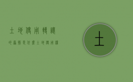 土地使用转让的原则是什么（土地使用权转让的含义及条件）