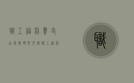 职工福利费支出包括哪些内容（职工福利费的使用范围文件）