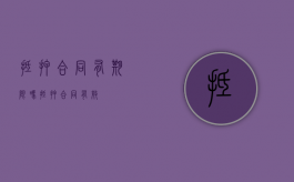 抵押合同有期限吗?（抵押合同有效）