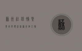 苏州社保补缴费用具体流程？（苏州个人补缴社保怎么补）