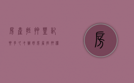 房产抵押登记要多久才办好（房屋抵押权登记要多久）
