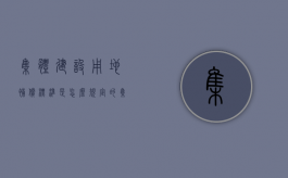 集体建设用地补偿标准是怎么规定的（集体建设用地政策）