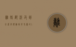 离婚都涉及到什么问题（离婚要考虑的18个问题）