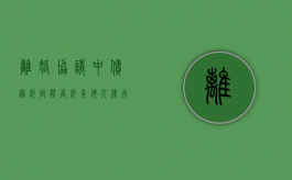 离婚协议中债务约定能否约束他人履行（离婚协议债务约定有效力吗）