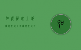 如何办理土地权属登记（土地权利登记的内容和程序）