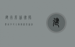 建行房贷律师费用多少？全面解析房贷法律服务成本
