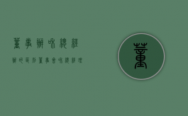 董事办和总经办的区别（董事会和总经理的区别）