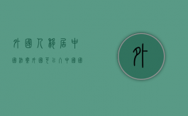 外国人移居中国法案（外国可以入中国国籍吗）