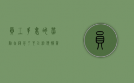 员工手里的劳动合同丢了 可以给他（员工劳动合同不见了）